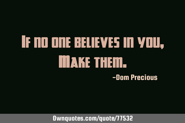 If no one believes in you, Make