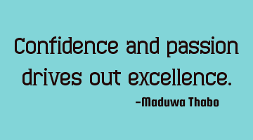 Confidence and passion drives out excellence.