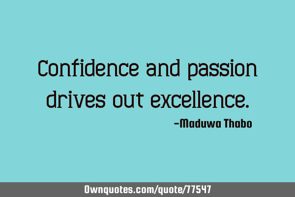 Confidence and passion drives out