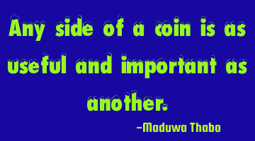 Any side of a coin is as useful and important as another.