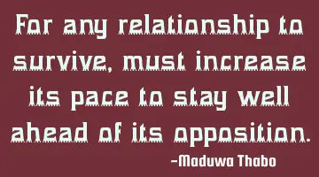 For any relationship to survive, must increase its pace to stay well ahead of its opposition.