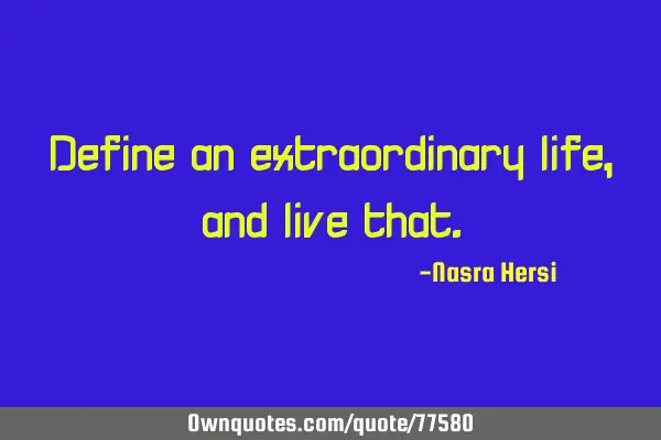 Define an extraordinary life, and live