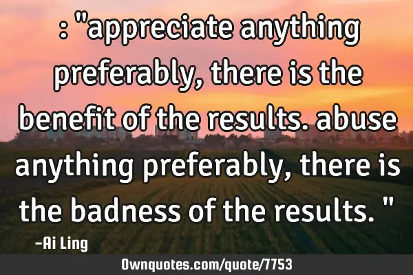 ‎: "appreciate anything preferably, there is the benefit of the results. abuse anything
