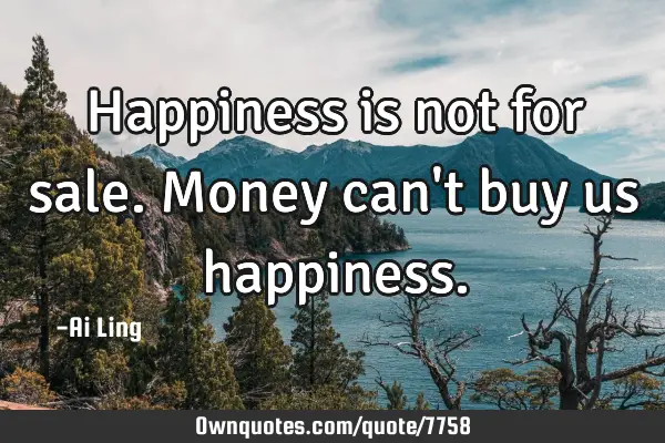Happiness is not for sale. Money can