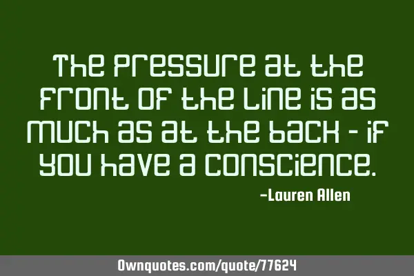 The pressure at the front of the line is as much as at the back - if you have a