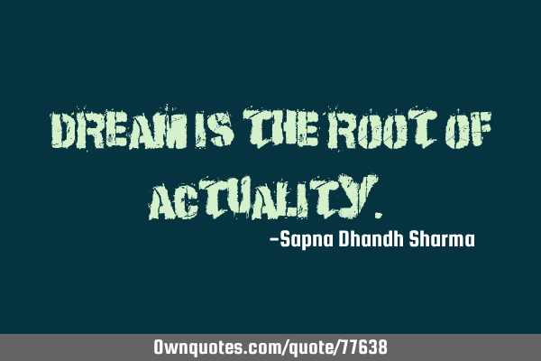 "Dream is the root of actuality."