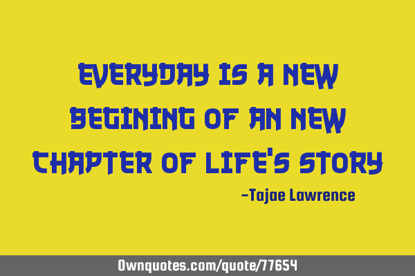 Everyday is a new begining of an new chapter of life