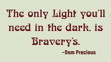 The only Light you'll need in the dark, is Bravery's.