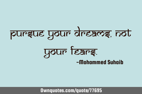 Pursue your dreams , not your