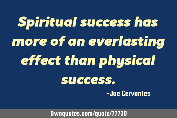 Spiritual success has more of an everlasting effect than physical