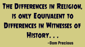 The Differences in Religion, is only Equivalent to Differences in Witnesses of History...