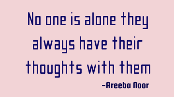 No one is alone they always have their thoughts with