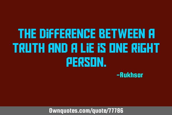 The difference between a truth and a lie is one right