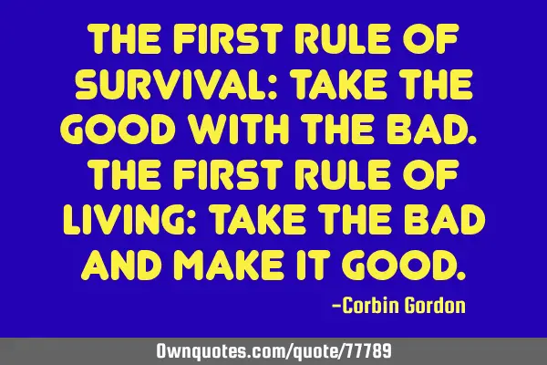 The first rule of survival: Take the good with the bad. The first rule of living: Take the bad and