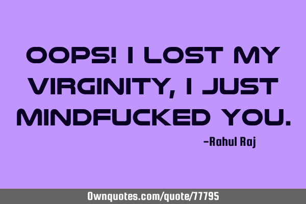 Oops! I lost my virginity, I just mindfucked