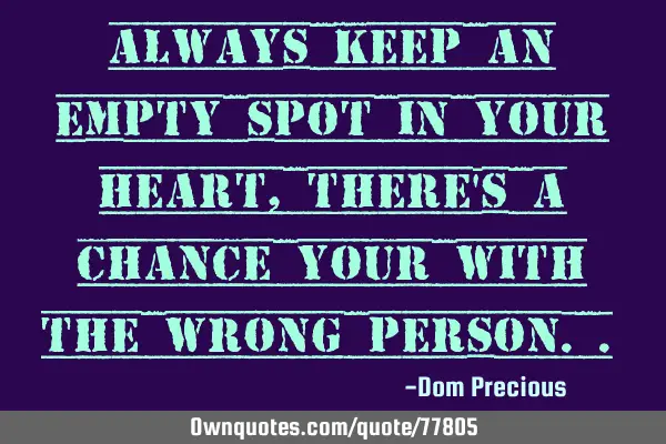 Always keep an empty spot in your heart, there