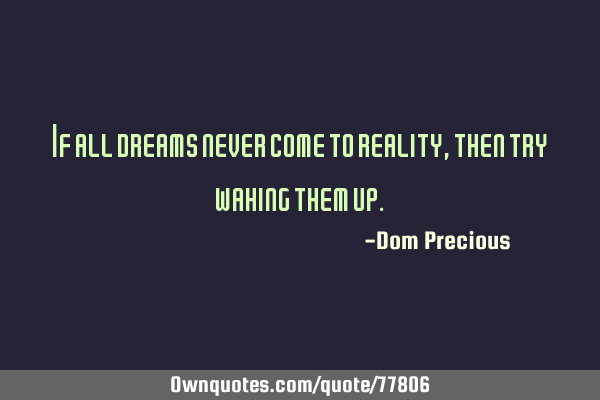 If all dreams never come to reality, then try waking them