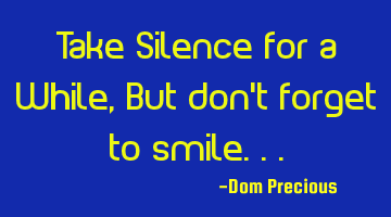 Take Silence for a While, But don't forget to smile...