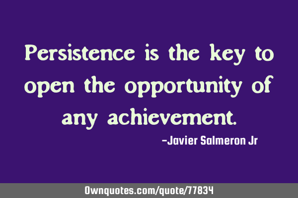 Persistence is the key to open the opportunity of any