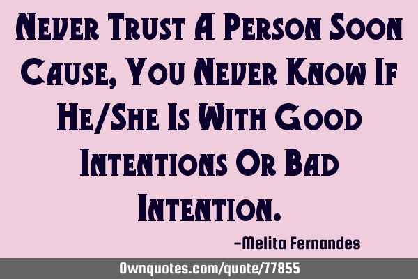 Never Trust A Person Soon Cause, You Never Know If He/She Is With Good Intentions Or Bad I