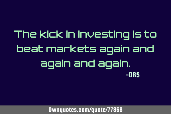 The kick in investing is to beat markets again and again and