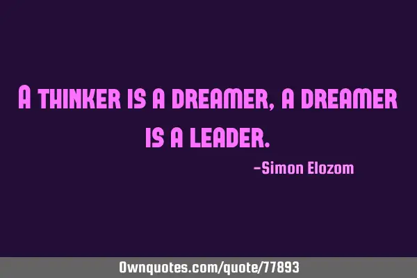 A thinker is a dreamer, a dreamer is a