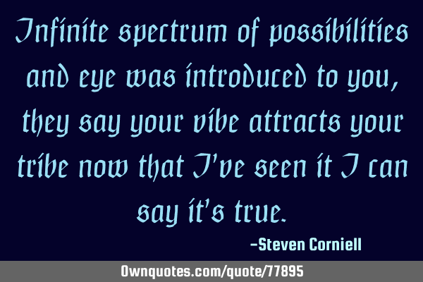 Infinite spectrum of possibilities and eye was introduced to you , they say your vibe attracts your