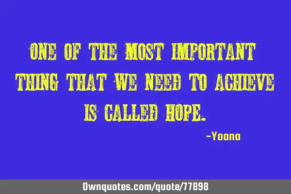 One of the most important thing that we need to achieve is called HOPE