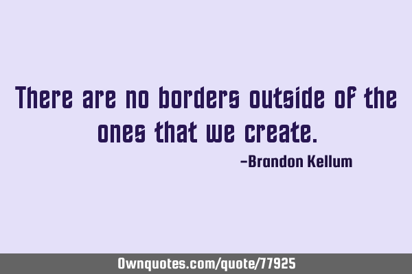 There are no borders outside of the ones that we