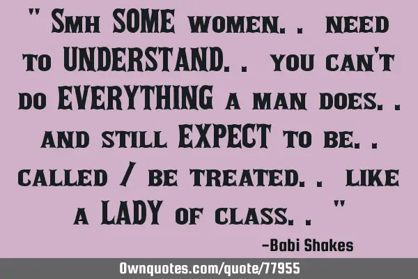 " Smh SOME women.. need to UNDERSTAND.. you can