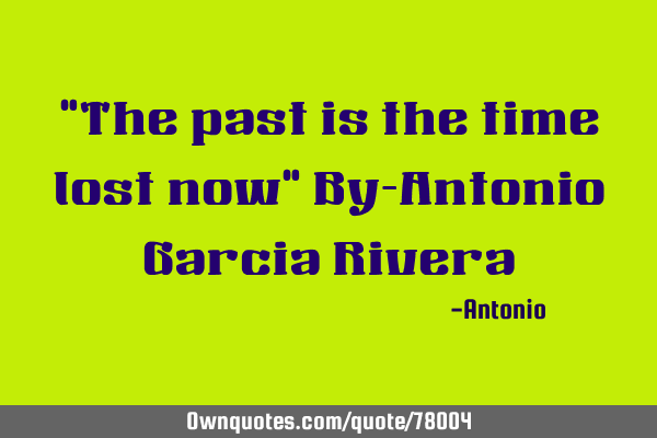 "The past is the time lost now" By-Antonio Garcia R
