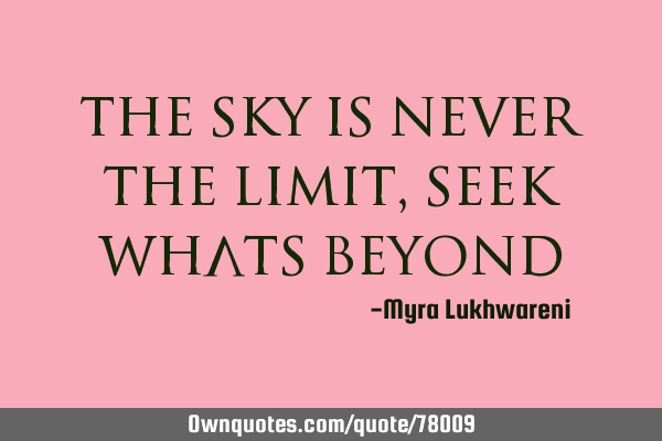 The sky is never the limit, seek whats