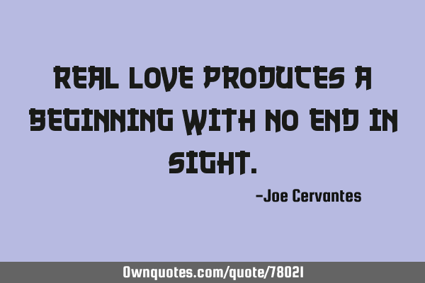 Real love produces a beginning with no end in