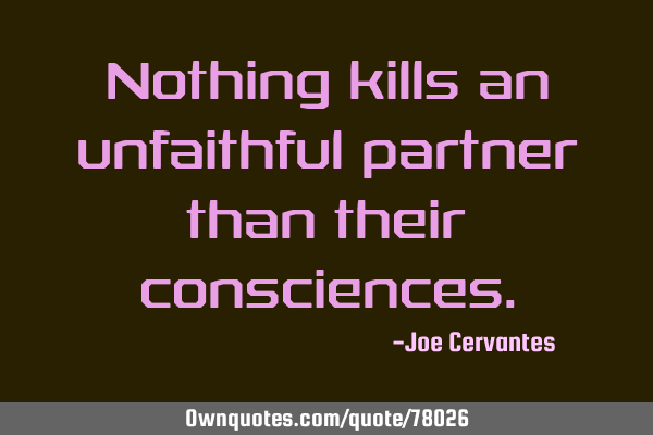 Nothing kills an unfaithful partner than their