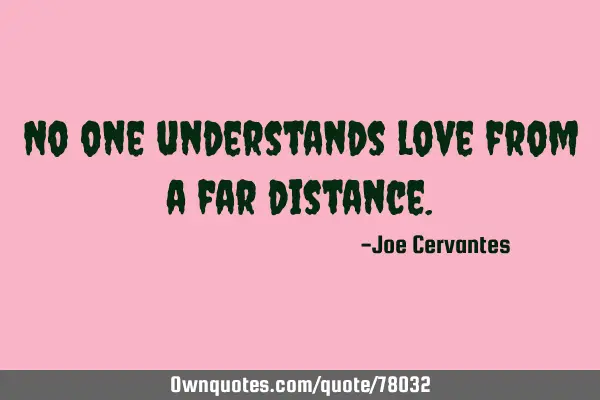 No one understands love from a far