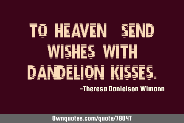 To heaven, send wishes with dandelion