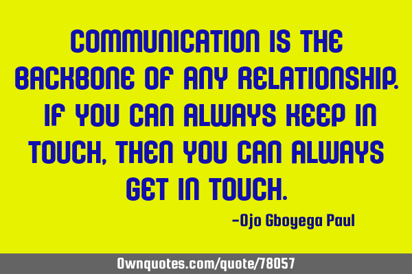 Communication is the backbone of any relationship. If you can always keep in touch, then you can