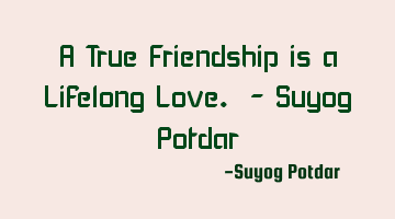 A True Friendship is a Lifelong Love. - Suyog Potdar