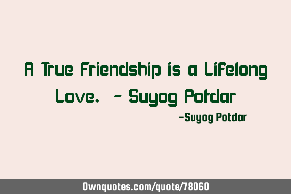 A True Friendship is a Lifelong Love. - Suyog P
