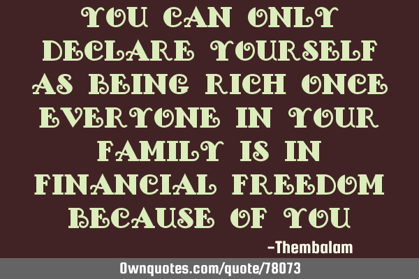 You can only declare yourself as being rich once everyone in your family is in financial freedom