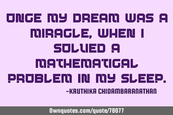 Once my dream was a miracle,when I solved a mathematical problem in my