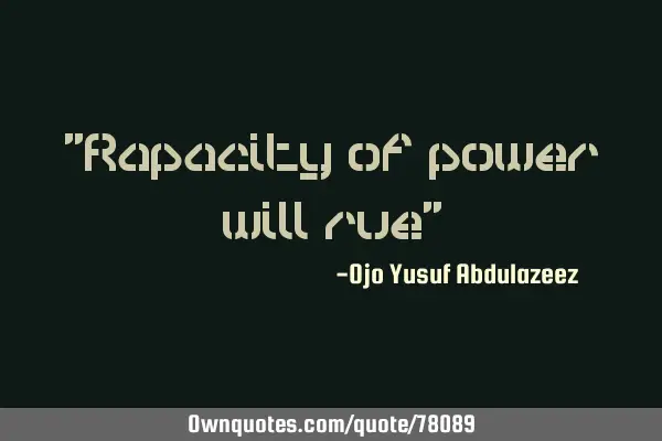 "Rapacity of power will rue"