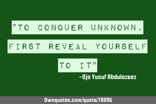 "To conquer unknown, first reveal yourself to it"