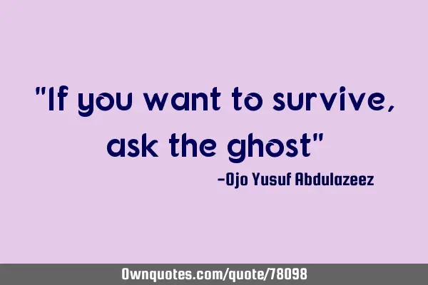 "If you want to survive, ask the ghost"