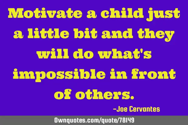 Motivate a child just a little bit and they will do what
