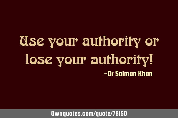 Use your authority or lose your authority!