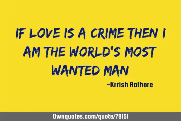 If Love is a crime then I am the world