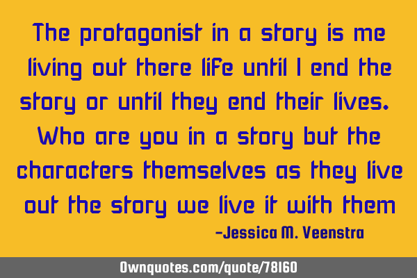 The protagonist in a story is me living out there life until i end the story or until they end