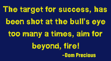 The target for success, has been shot at the bull's eye too many a times, aim for beyond, fire!