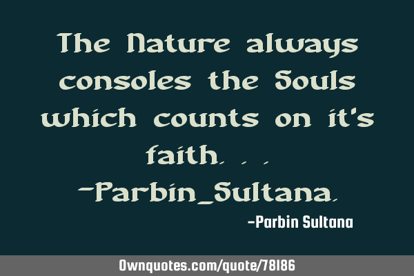 The Nature always consoles the Souls which counts on it